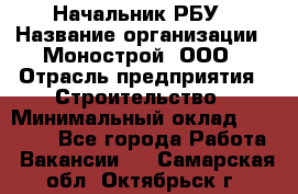 Начальник РБУ › Название организации ­ Монострой, ООО › Отрасль предприятия ­ Строительство › Минимальный оклад ­ 25 000 - Все города Работа » Вакансии   . Самарская обл.,Октябрьск г.